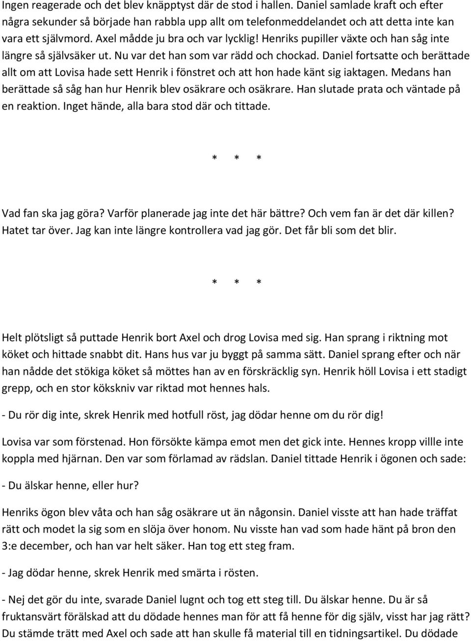 Henriks pupiller växte och han såg inte längre så självsäker ut. Nu var det han som var rädd och chockad.