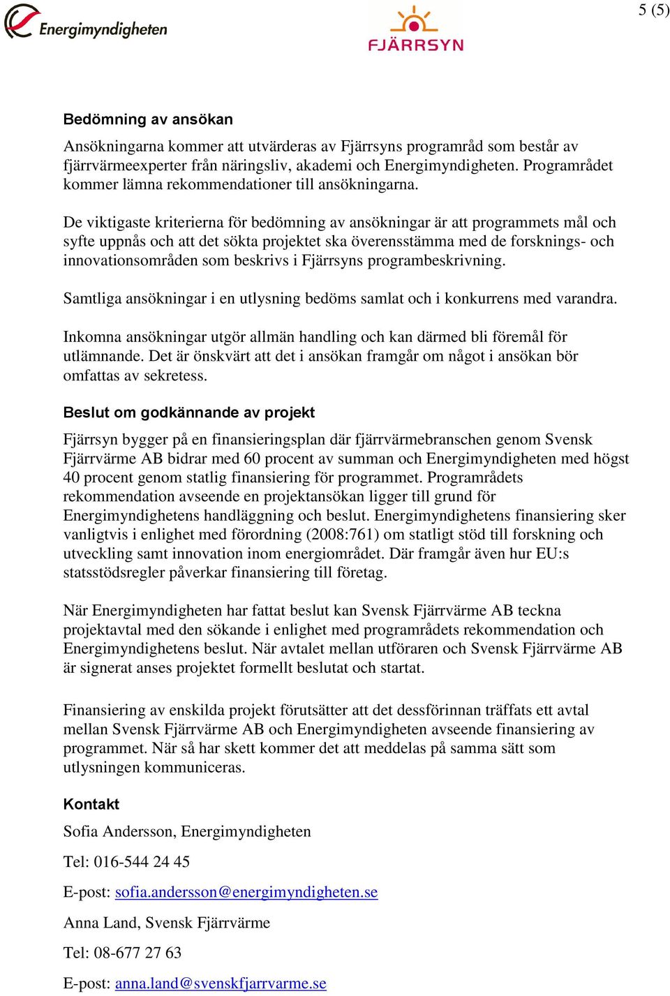 De viktigaste kriterierna för bedömning av ansökningar är att programmets mål och syfte uppnås och att det sökta projektet ska överensstämma med de forsknings- och innovationsområden som beskrivs i