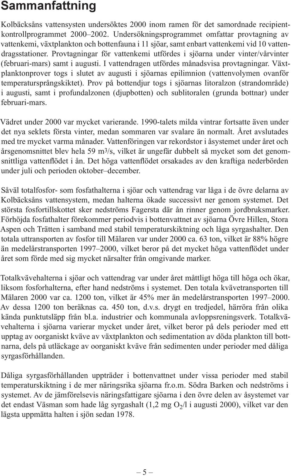 Provtagningar för vattenkemi utfördes i sjöarna under vinter/vårvinter (februari-mars) samt i augusti. I vattendragen utfördes månadsvisa provtagningar.