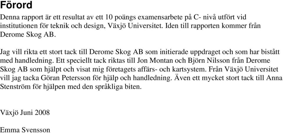 Ett speciellt tack riktas till Jon Montan och Björn Nilsson från Derome Skog AB som hjälpt och visat mig företagets affärs- och kartsystem.