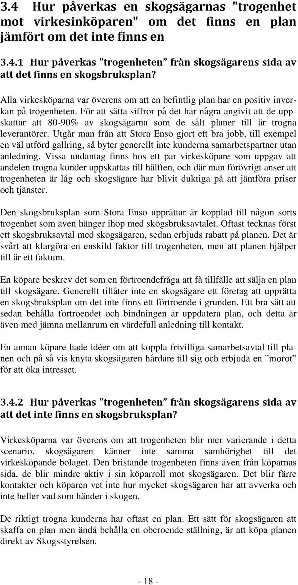 För att sätta siffror på det har några angivit att de uppskattar att 80-90% av skogsägarna som de sålt planer till är trogna leverantörer.