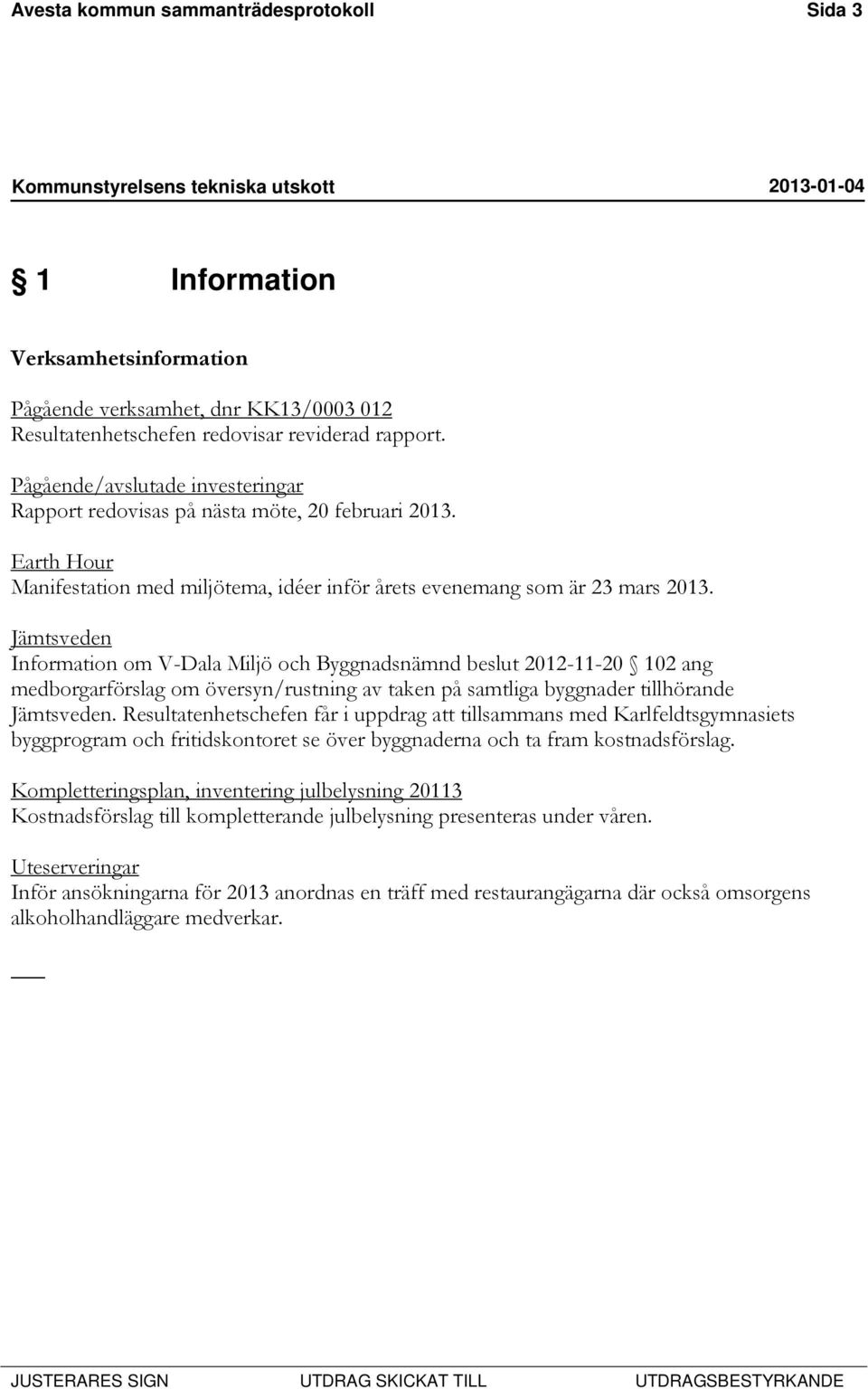 Jämtsveden Information om V-Dala Miljö och Byggnadsnämnd beslut 2012-11-20 102 ang medborgarförslag om översyn/rustning av taken på samtliga byggnader tillhörande Jämtsveden.