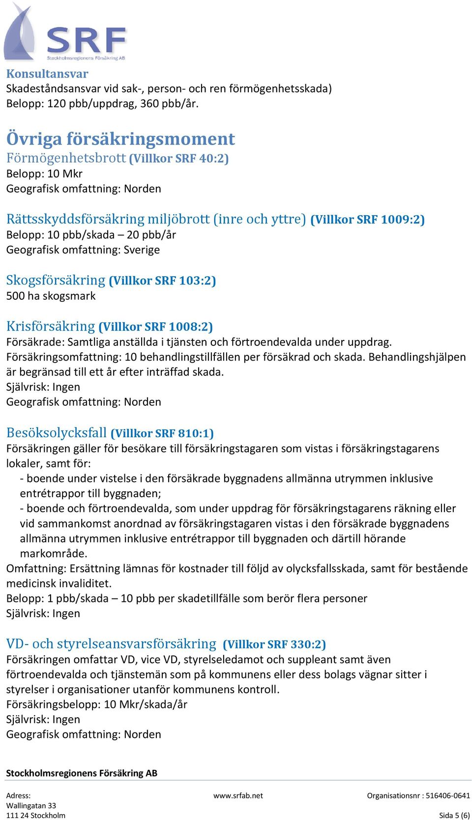 20 pbb/år Geografisk omfattning: Sverige Skogsförsäkring (Villkor SRF 103:2) 500 ha skogsmark Krisförsäkring (Villkor SRF 1008:2) Försäkrade: Samtliga anställda i tjänsten och förtroendevalda under