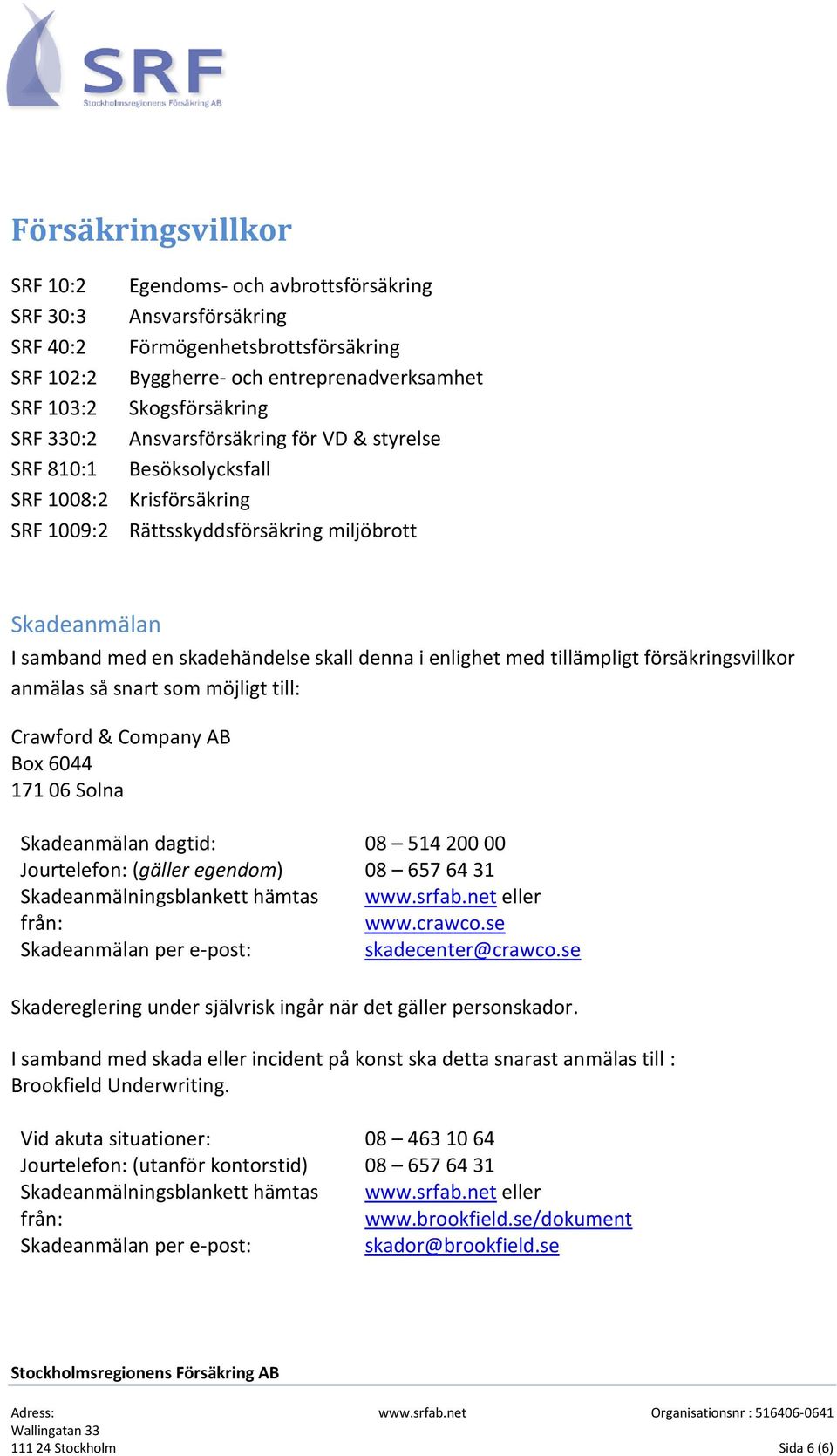 i enlighet med tillämpligt försäkringsvillkor anmälas så snart som möjligt till: Crawford & Company AB Box 6044 171 06 Solna Skadeanmälan dagtid: 08 514 200 00 Jourtelefon: (gäller egendom) 08 657 64