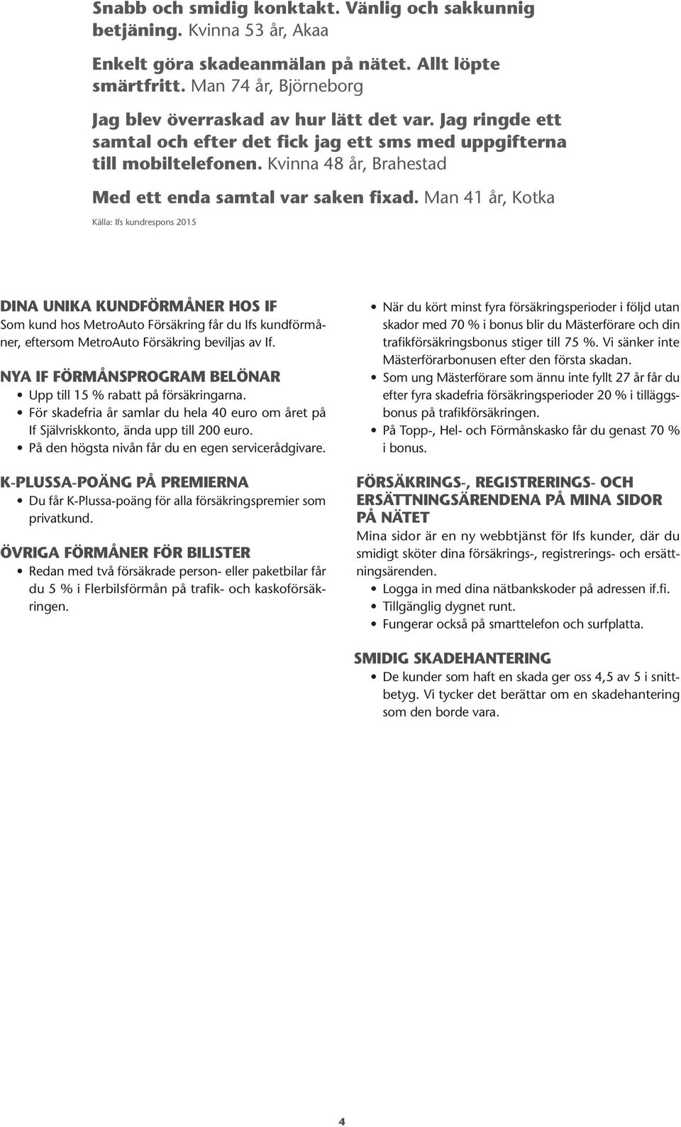 Man 41 år, Kotka Källa: Ifs kundrespons 2015 DINA UNIKA KUNDFÖRMÅNER HOS IF Som kund hos MetroAuto Försäkring får du Ifs kundförmåner, eftersom MetroAuto Försäkring beviljas av If.