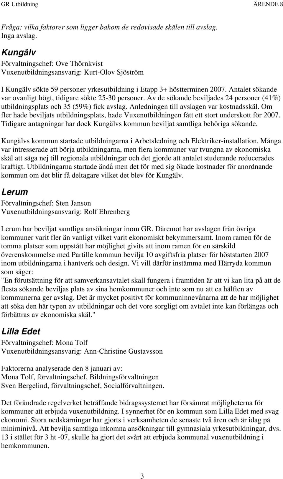 Antalet sökande var ovanligt högt, tidigare sökte 25-30 personer. Av de sökande beviljades 24 personer (41%) utbildningsplats och 35 (59%) fick avslag. Anledningen till avslagen var kostnadsskäl.