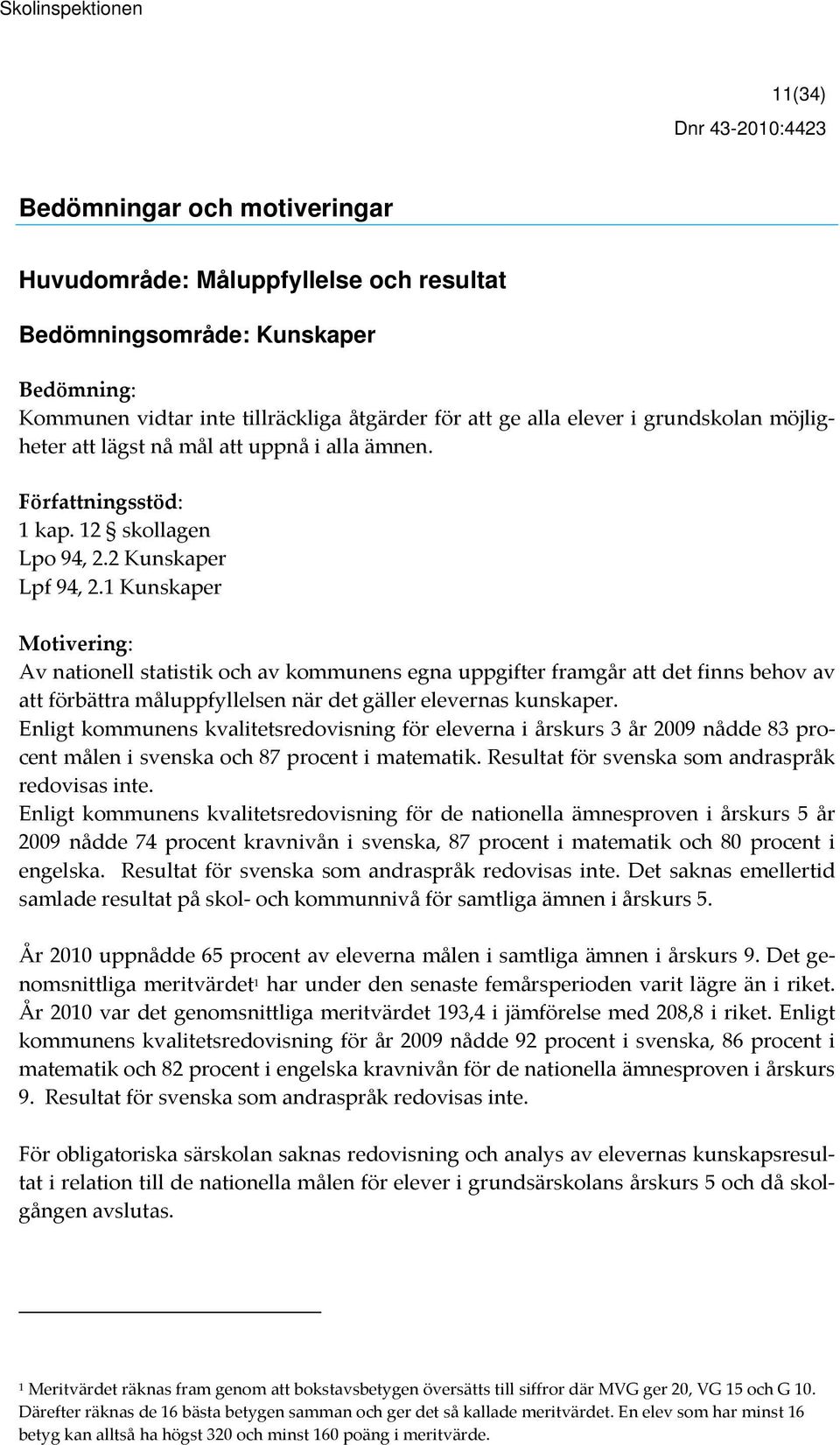 1 Kunskaper Av nationell statistik och av kommunens egna uppgifter framgår att det finns behov av att förbättra måluppfyllelsen när det gäller elevernas kunskaper.