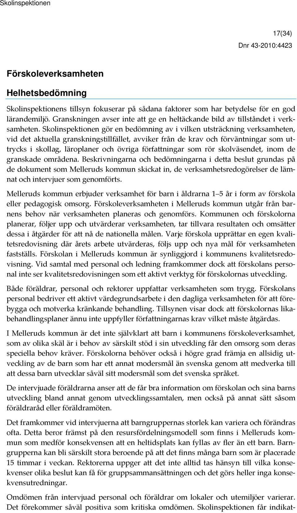 Skolinspektionen gör en bedömning av i vilken utsträckning verksamheten, vid det aktuella granskningstillfället, avviker från de krav och förväntningar som uttrycks i skollag, läroplaner och övriga