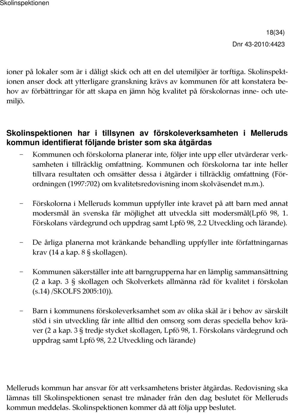 Skolinspektionen har i tillsynen av förskoleverksamheten i Melleruds kommun identifierat följande brister som ska åtgärdas Kommunen och förskolorna planerar inte, följer inte upp eller utvärderar