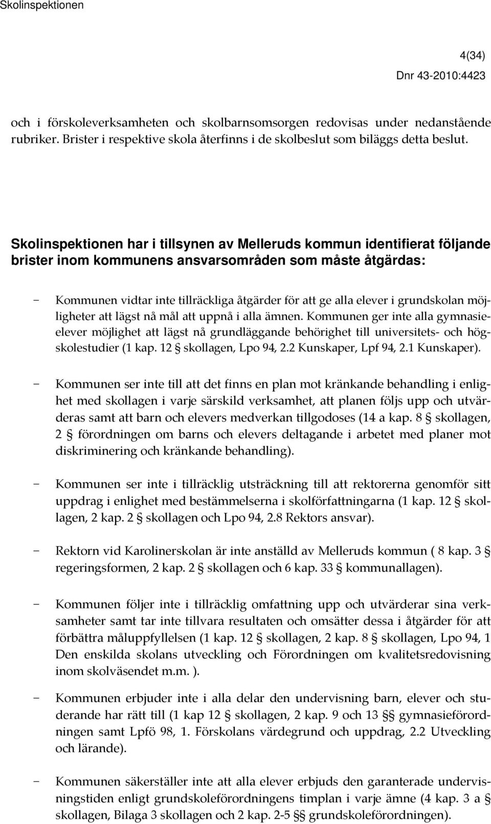 Skolinspektionen har i tillsynen av Melleruds kommun identifierat följande brister inom kommunens ansvarsområden som måste åtgärdas: Kommunen vidtar inte tillräckliga åtgärder för att ge alla elever