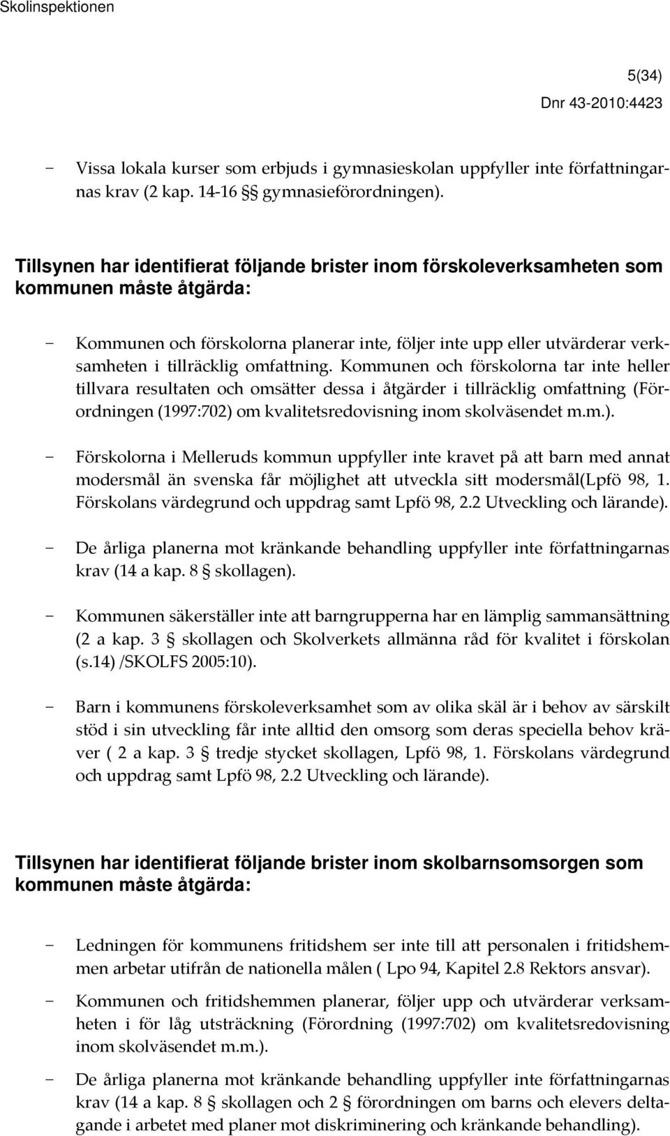 omfattning. Kommunen och förskolorna tar inte heller tillvara resultaten och omsätter dessa i åtgärder i tillräcklig omfattning (Förordningen (1997:702) 