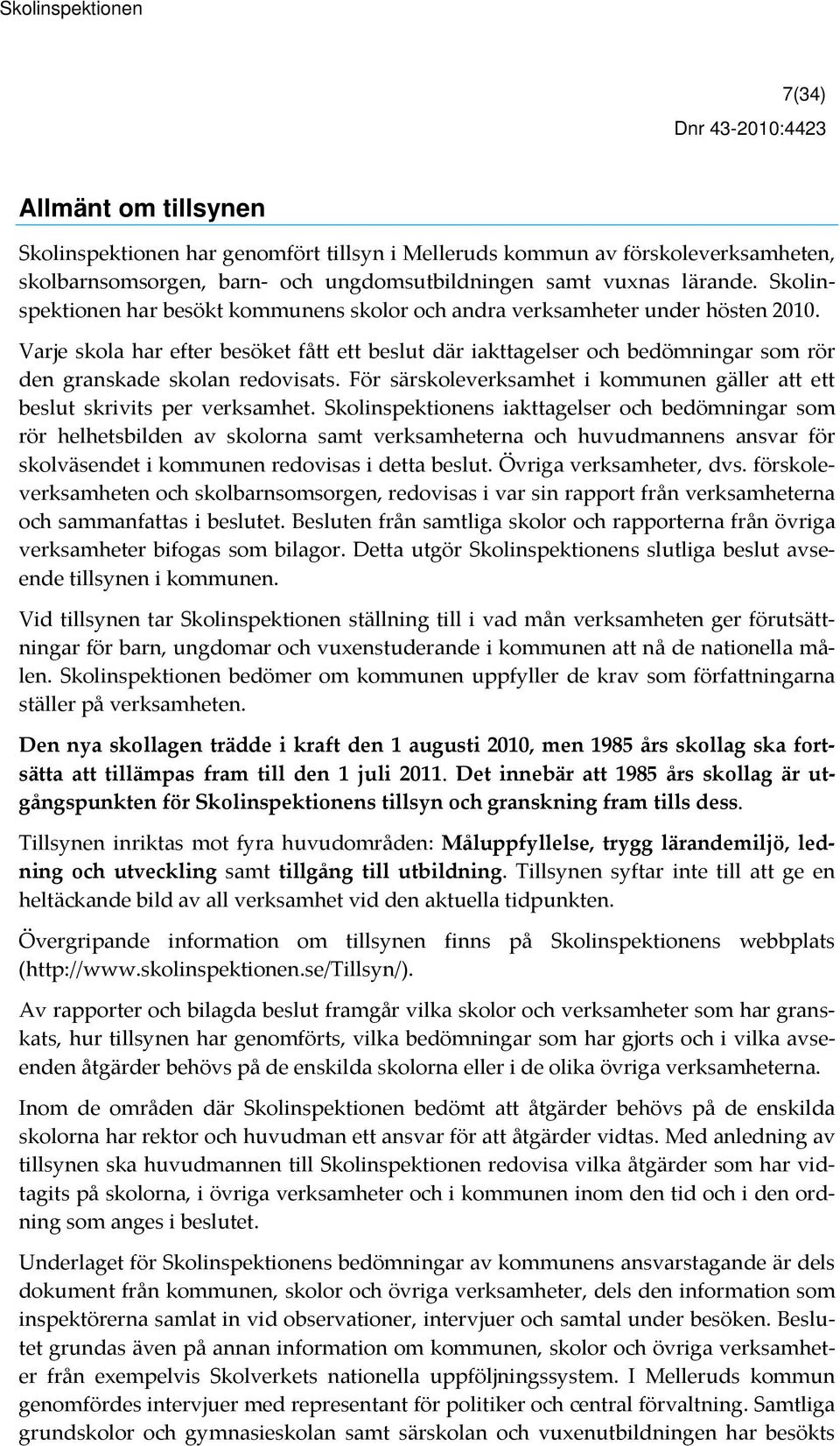 Varje skola har efter besöket fått ett beslut där iakttagelser och bedömningar som rör den granskade skolan redovisats. För särskoleverksamhet i kommunen gäller att ett beslut skrivits per verksamhet.