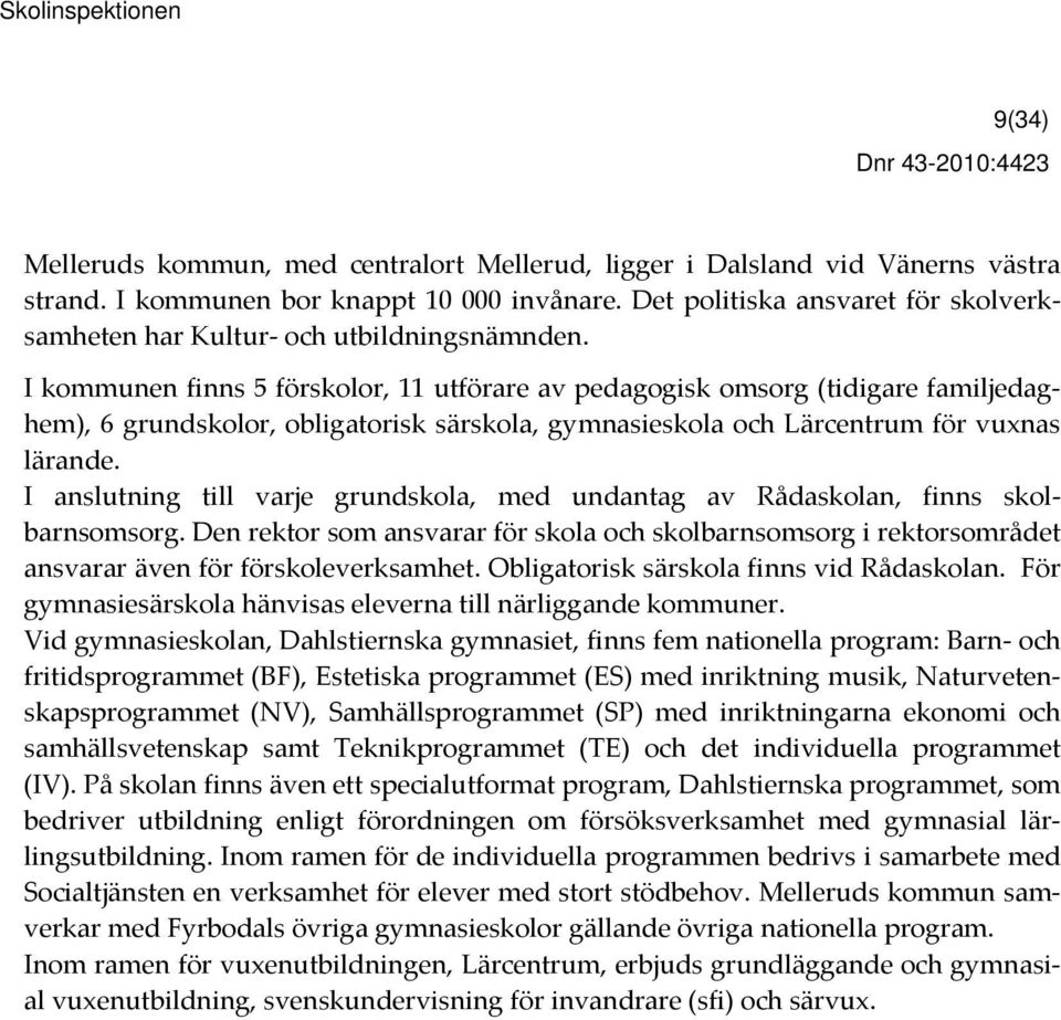 I kommunen finns 5 förskolor, 11 utförare av pedagogisk omsorg (tidigare familjedaghem), 6 grundskolor, obligatorisk särskola, gymnasieskola och Lärcentrum för vuxnas lärande.