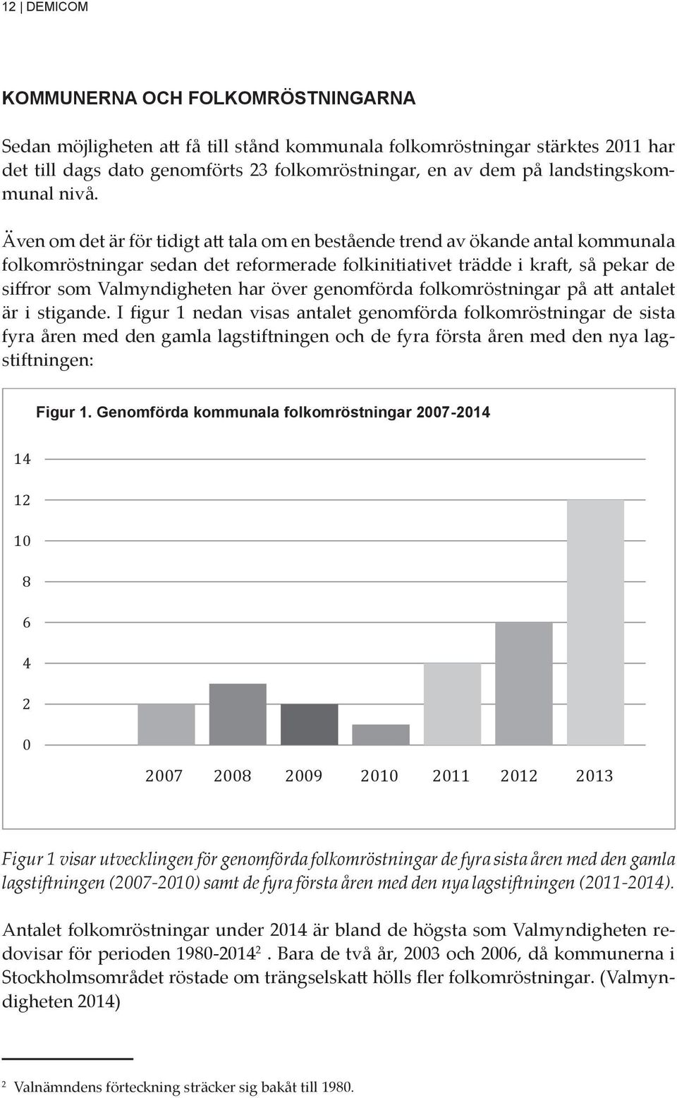 Sedan möjligheten att få till stånd kommunala folkomröstningar stärktes 2011 har det till dags dato genomförts 23 folkomröstningar, en av dem på landstingskommunal nivå.
