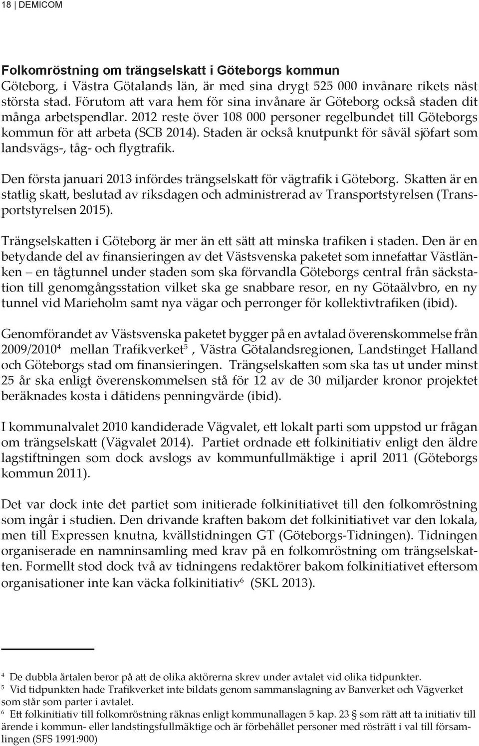 Staden är också knutpunkt för såväl sjöfart som landsvägs-, tåg- och flygtrafik. Den första januari 2013 infördes trängselskatt för vägtrafik i Göteborg.