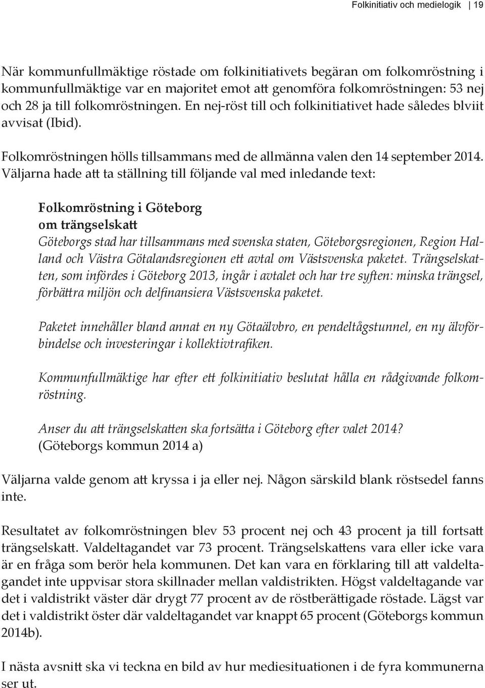Väljarna hade att ta ställning till följande val med inledande text: Folkomröstning i Göteborg om trängselskatt Göteborgs stad har tillsammans med svenska staten, Göteborgsregionen, Region Halland