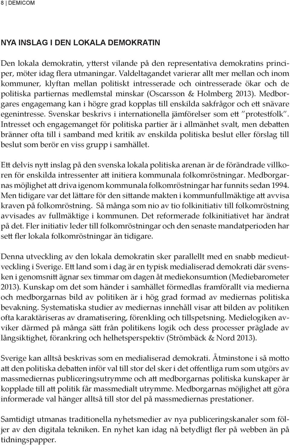 Medborgares engagemang kan i högre grad kopplas till enskilda sakfrågor och ett snävare egenintresse. Svenskar beskrivs i internationella jämförelser som ett protestfolk.