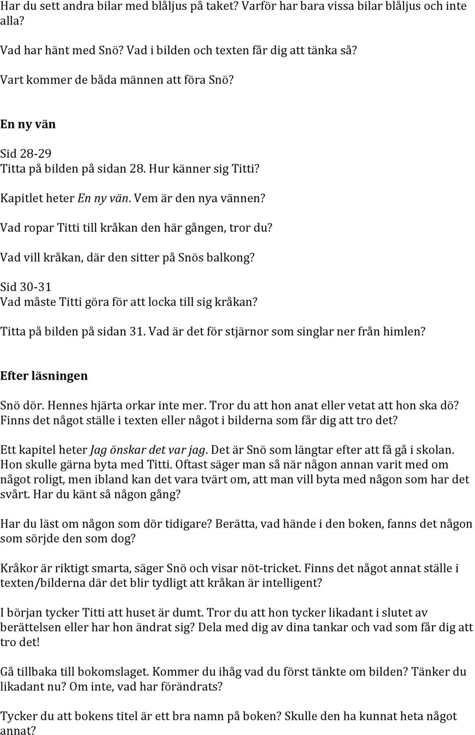 Vad ropar Titti till kråkan den här gången, tror du? Vad vill kråkan, där den sitter på Snös balkong? Sid 30-31 Vad måste Titti göra för att locka till sig kråkan? Titta på bilden på sidan 31.