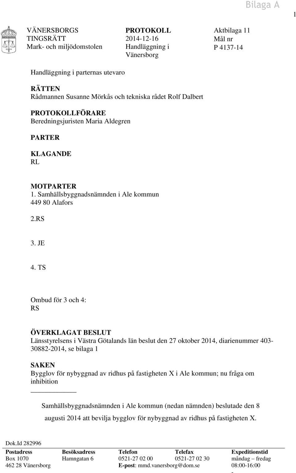 TS Ombud för 3 och 4: RS ÖVERKLAGAT BESLUT Länsstyrelsens i Västra Götalands län beslut den 27 oktober 2014, diarienummer 403-30882-2014, se bilaga 1 SAKEN Bygglov för nybyggnad av ridhus på