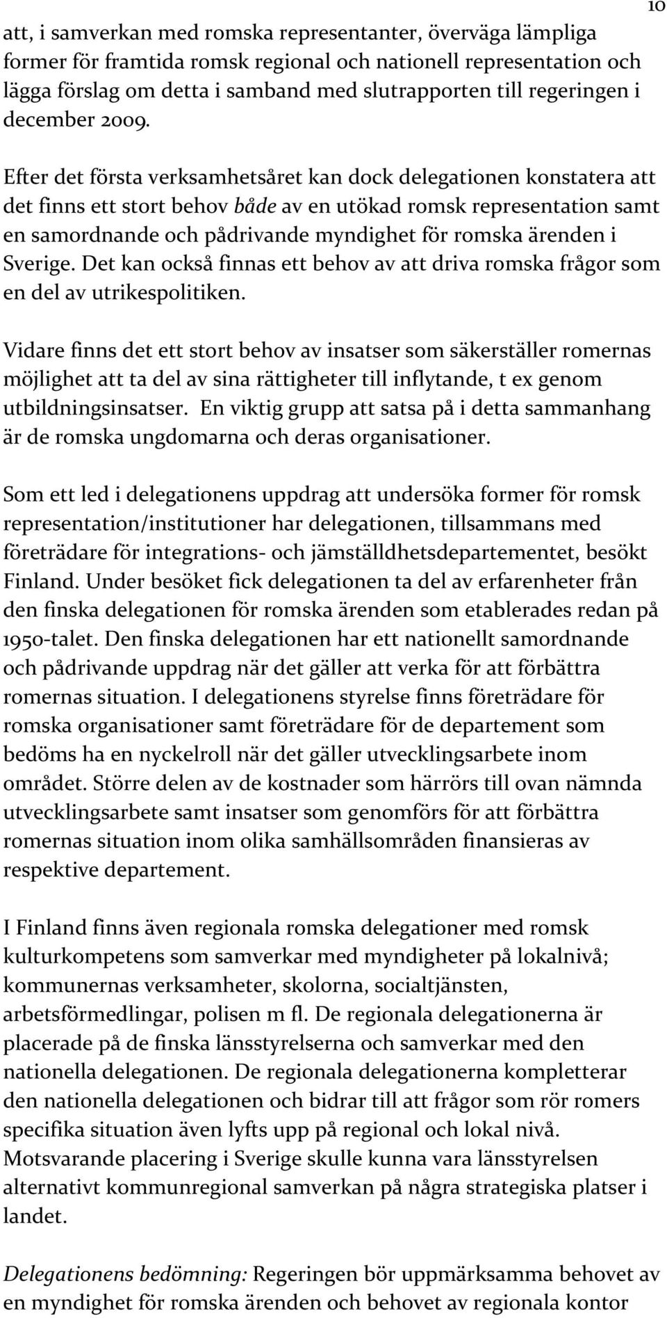 Efter det första verksamhetsåret kan dock delegationen konstatera att det finns ett stort behov både av en utökad romsk representation samt en samordnande och pådrivande myndighet för romska ärenden