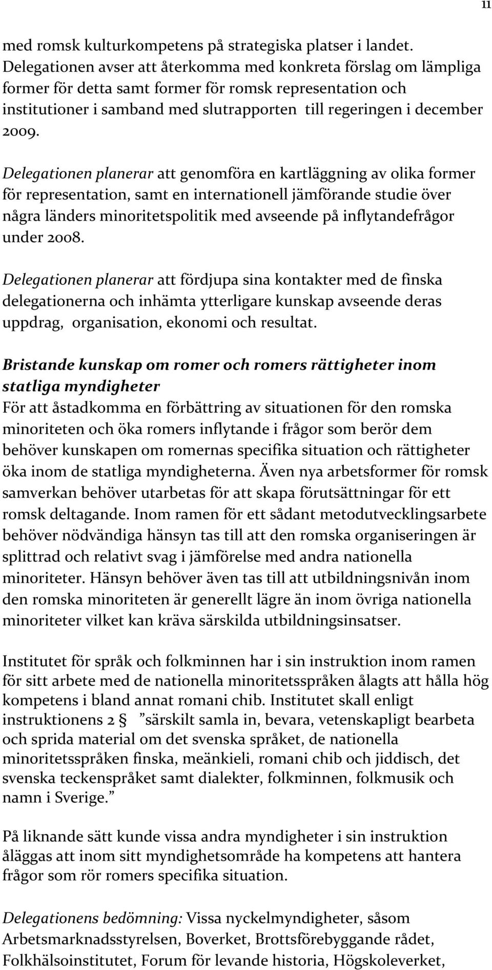 Delegationen planerar att genomföra en kartläggning av olika former för representation, samt en internationell jämförande studie över några länders minoritetspolitik med avseende på inflytandefrågor