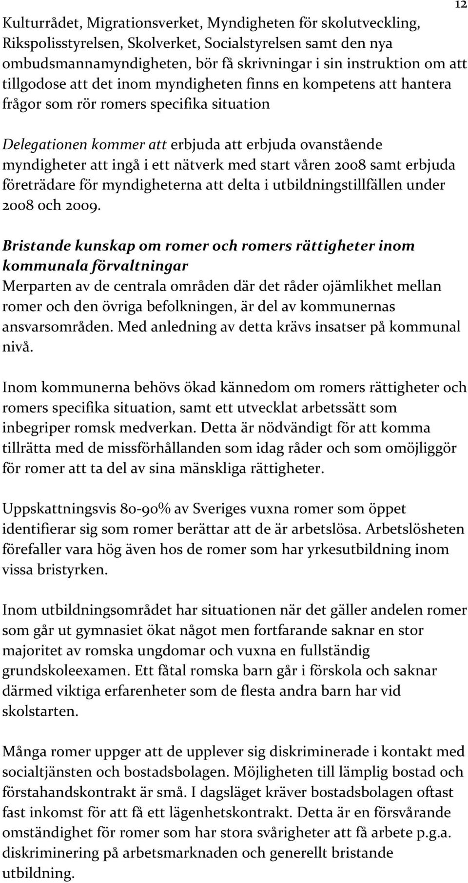 med start våren 2008 samt erbjuda företrädare för myndigheterna att delta i utbildningstillfällen under 2008 och 2009.