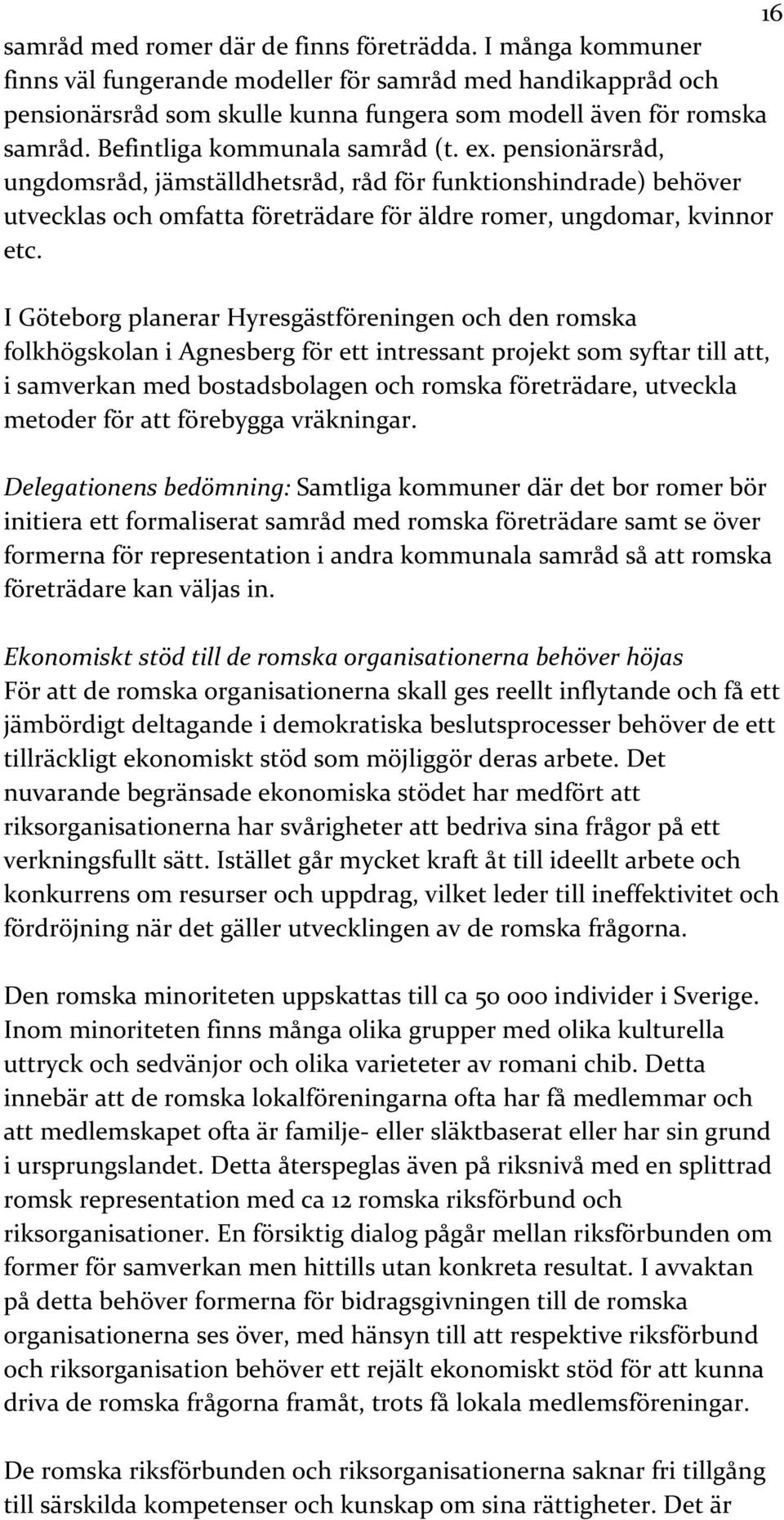 I Göteborg planerar Hyresgästföreningen och den romska folkhögskolan i Agnesberg för ett intressant projekt som syftar till att, i samverkan med bostadsbolagen och romska företrädare, utveckla