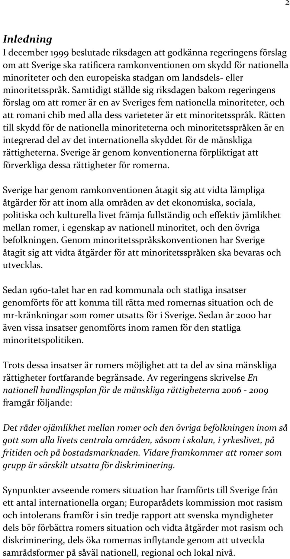 Samtidigt ställde sig riksdagen bakom regeringens förslag om att romer är en av Sveriges fem nationella minoriteter, och att romani chib med alla dess varieteter är ett minoritetsspråk.