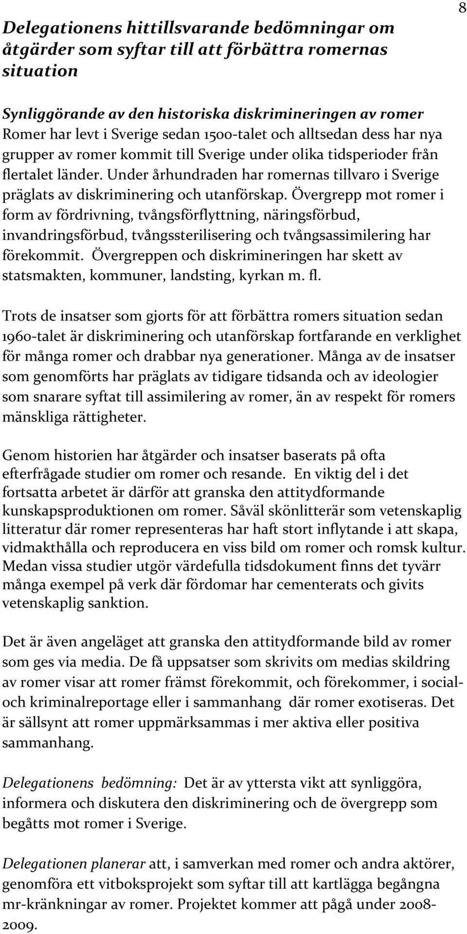Under århundraden har romernas tillvaro i Sverige präglats av diskriminering och utanförskap.