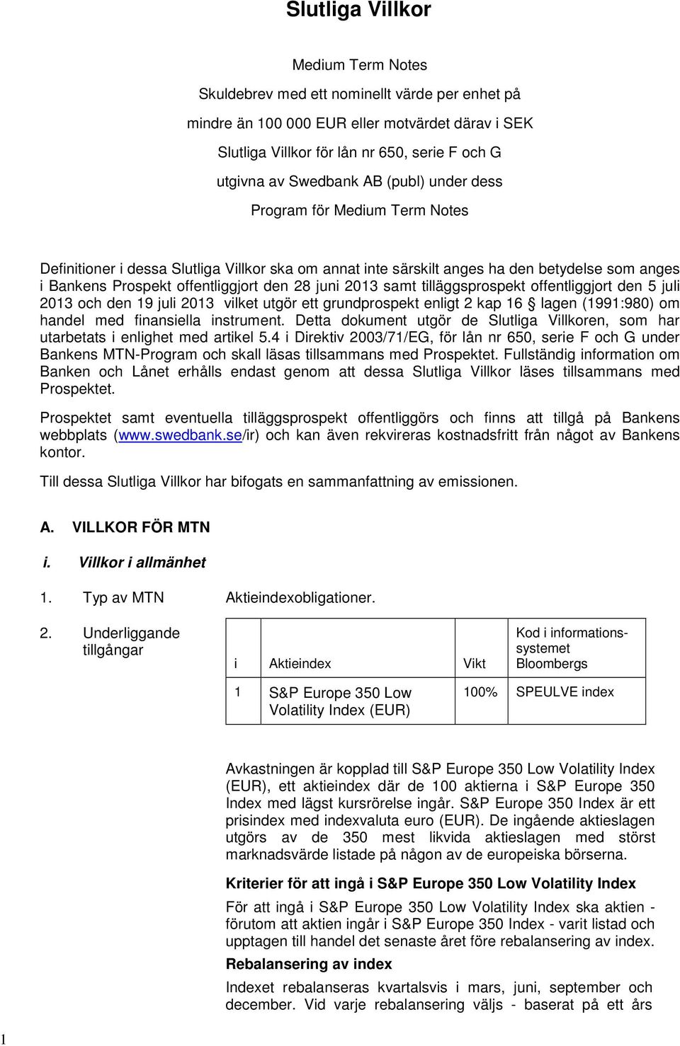 samt tilläggsprospekt offentliggjort den 5 juli 2013 och den 19 juli 2013 vilket utgör ett grundprospekt enligt 2 kap 16 lagen (1991:980) om handel med finansiella instrument.