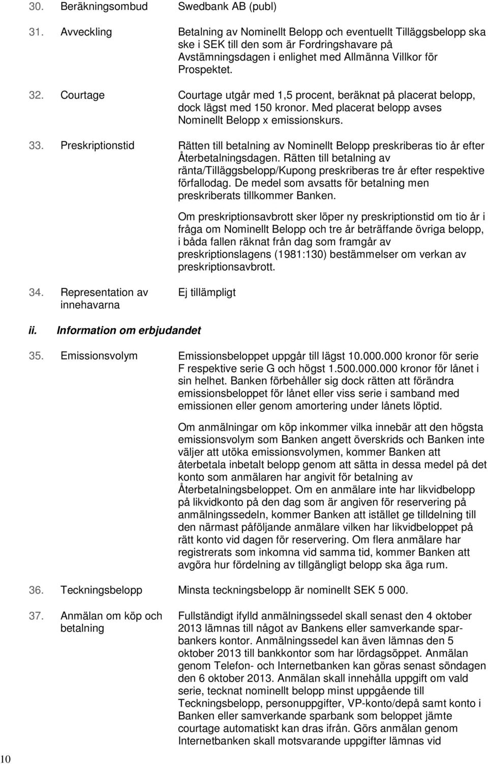 Courtage Courtage utgår med 1,5 procent, beräknat på placerat belopp, dock lägst med 150 kronor. Med placerat belopp avses Nominellt Belopp x emissionskurs. 33.