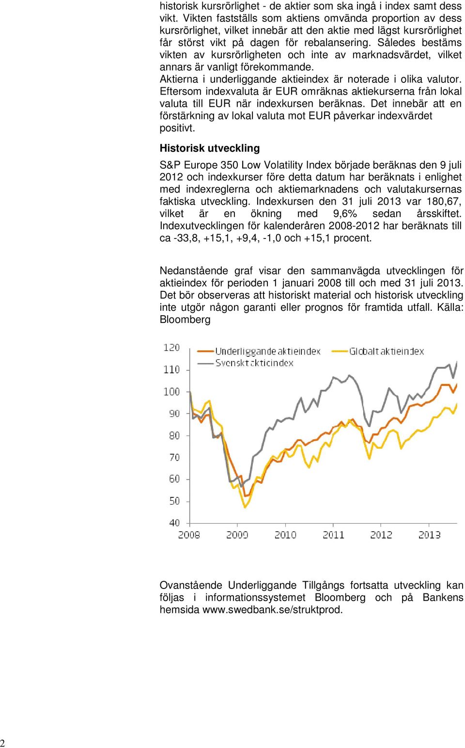 Således bestäms vikten av kursrörligheten och inte av marknadsvärdet, vilket annars är vanligt förekommande. Aktierna i underliggande aktieindex är noterade i olika valutor.