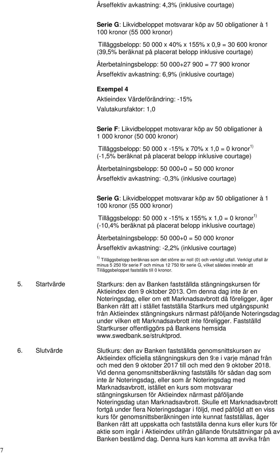 Valutakursfaktor: 1,0 Serie F: Likvidbeloppet motsvarar köp av 50 obligationer à 1 000 kronor (50 000 kronor) Tilläggsbelopp: 50 000 x -15% x 70% x 1,0 = 0 kronor 1) (-1,5% beräknat på placerat