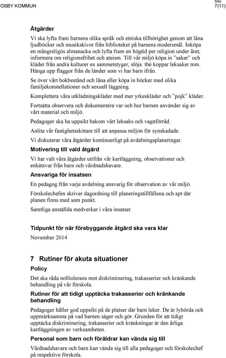 Till vår miljö köpa in saker och kläder från andra kulturer ex sammetstyger, slöja thé koppar leksaker mm. Hänga upp flaggor från de länder som vi har barn ifrån.