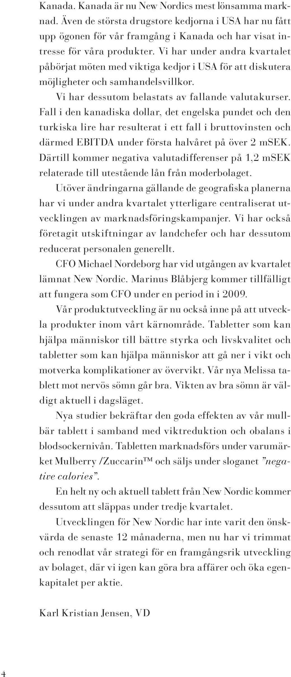 Fall i den kanadiska dollar, det engelska pundet och den turkiska lire har resulterat i ett fall i bruttovinsten och därmed EBITDA under första halvåret på över 2 msek.