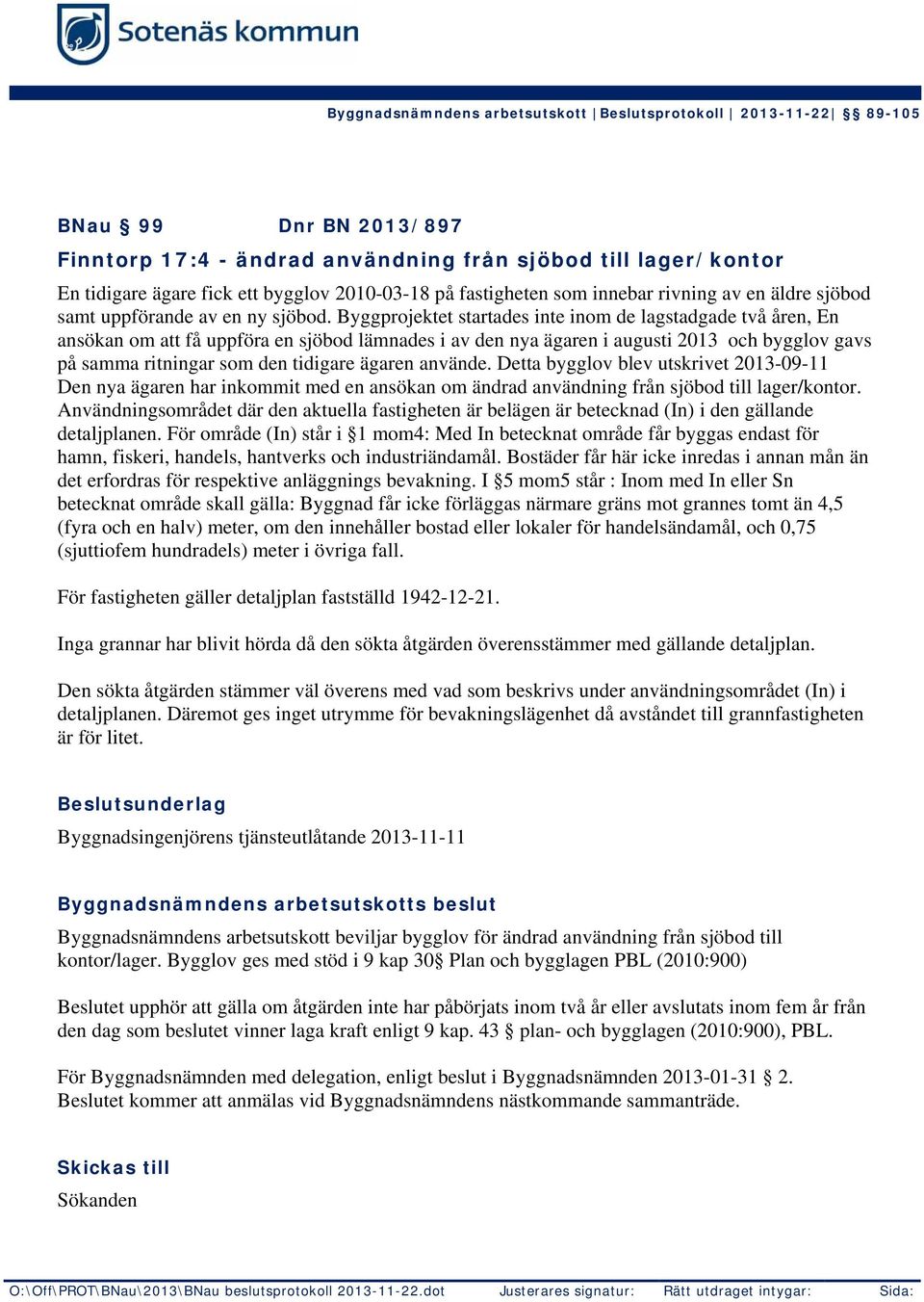 Byggprojektet startades inte inom de lagstadgade två åren, En ansökan om att få uppföra en sjöbod lämnades i av den nya ägaren i augusti 2013 och bygglov gavs på samma ritningar som den tidigare