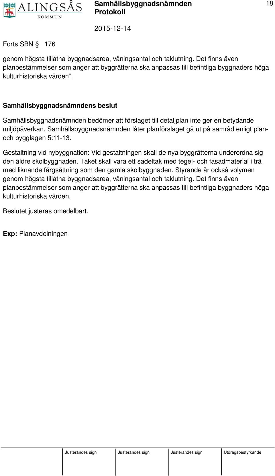 Samhällsbyggnadsnämnden bedömer att förslaget till detaljplan inte ger en betydande miljöpåverkan. Samhällsbyggnadsnämnden låter planförslaget gå ut på samråd enligt planoch bygglagen 5:11-13.