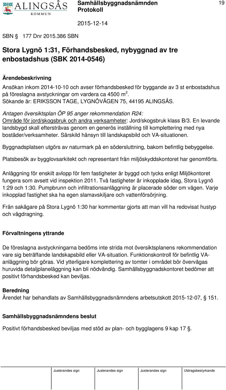 föreslagna avstyckningar om vardera ca 4500 m 2. Sökande är: ERIKSSON TAGE, LYGNÖVÄGEN 75, 44195 ALINGSÅS.