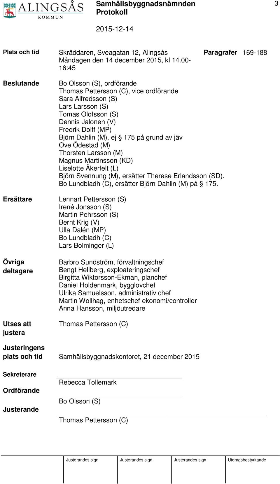 Olofsson (S) Dennis Jalonen (V) Fredrik Dolff (MP) Björn Dahlin (M), ej 175 på grund av jäv Ove Ödestad (M) Thorsten Larsson (M) Magnus Martinsson (KD) Liselotte Åkerfelt (L) Björn Svennung (M),