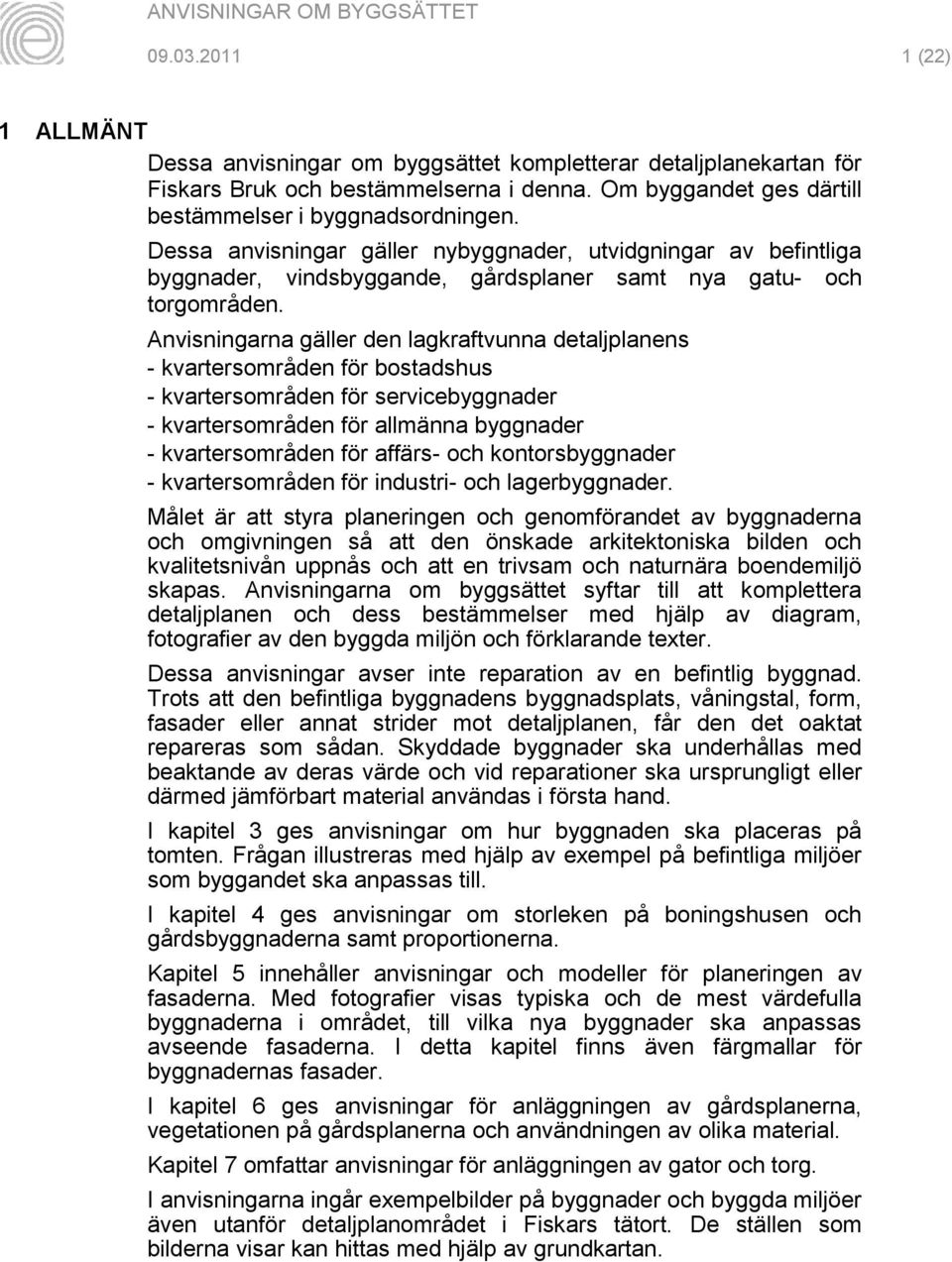 Anvisningarna gäller den lagkraftvunna detaljplanens - kvartersområden för bostadshus - kvartersområden för servicebyggnader - kvartersområden för allmänna byggnader - kvartersområden för affärs- och