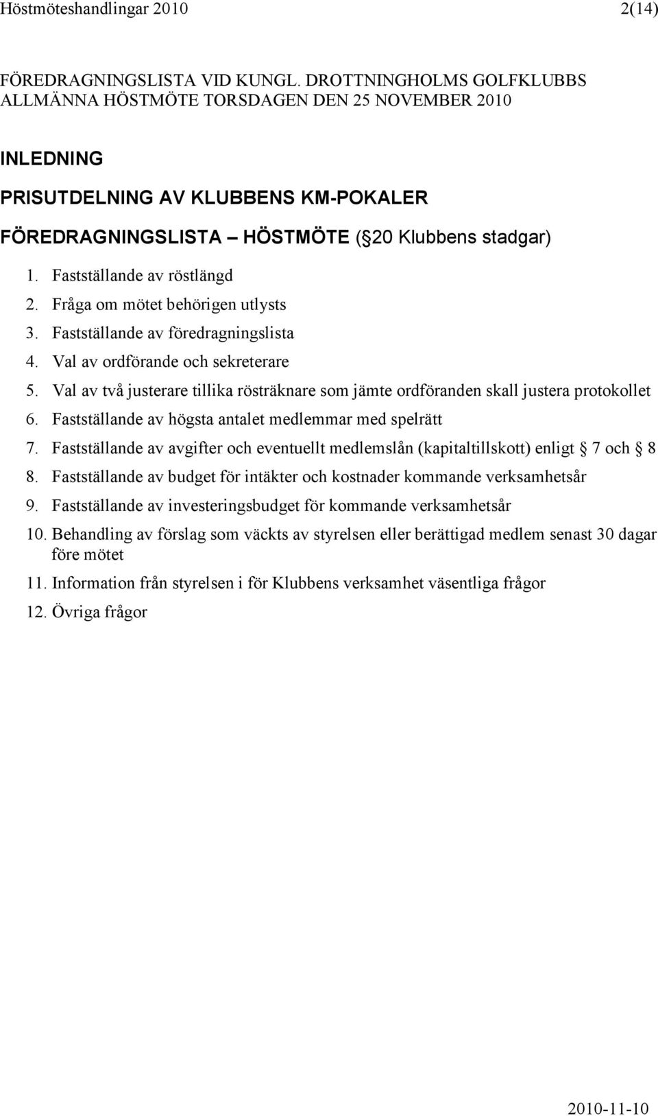 Fastställande av röstlängd 2. Fråga om mötet behörigen utlysts 3. Fastställande av föredragningslista 4. Val av ordförande och sekreterare 5.