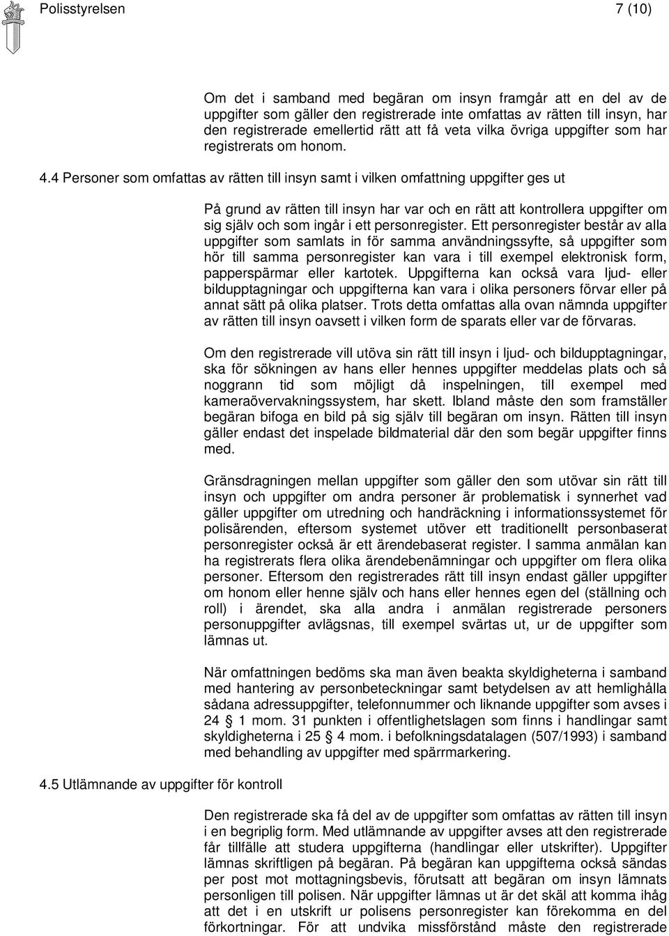 5 Utlämnande av uppgifter för kontroll På grund av rätten till insyn har var och en rätt att kontrollera uppgifter om sig själv och som ingår i ett personregister.