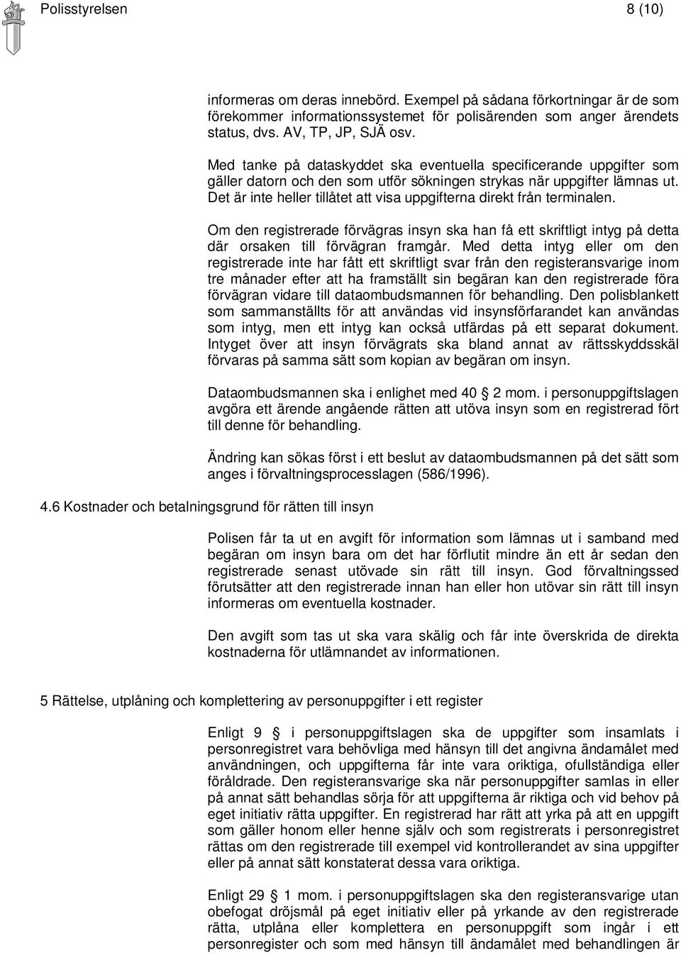 Det är inte heller tillåtet att visa uppgifterna direkt från terminalen. Om den registrerade förvägras insyn ska han få ett skriftligt intyg på detta där orsaken till förvägran framgår.