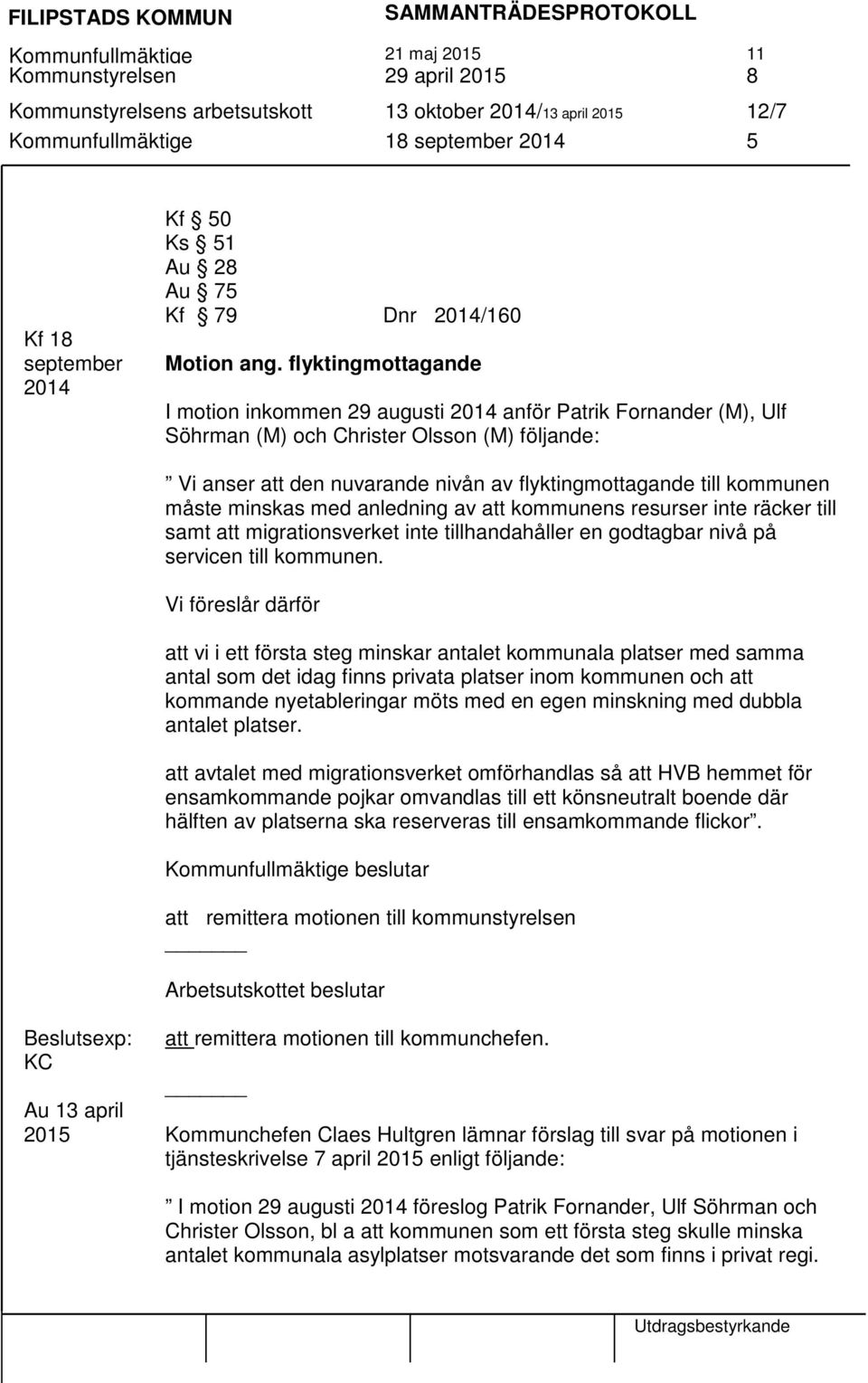 flyktingmottagande I motion inkommen 29 augusti 2014 anför Patrik Fornander (M), Ulf Söhrman (M) och Christer Olsson (M) följande: Vi anser att den nuvarande nivån av flyktingmottagande till kommunen