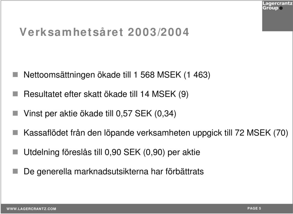 (0,34) Kassaflödet från den löpande verksamheten uppgick till 72 MSEK (70)