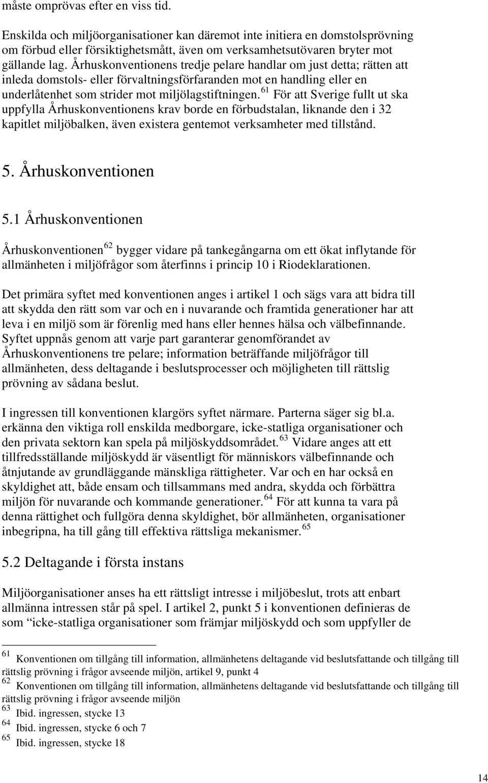 61 För att Sverige fullt ut ska uppfylla Århuskonventionens krav borde en förbudstalan, liknande den i 32 kapitlet miljöbalken, även existera gentemot verksamheter med tillstånd. 5.