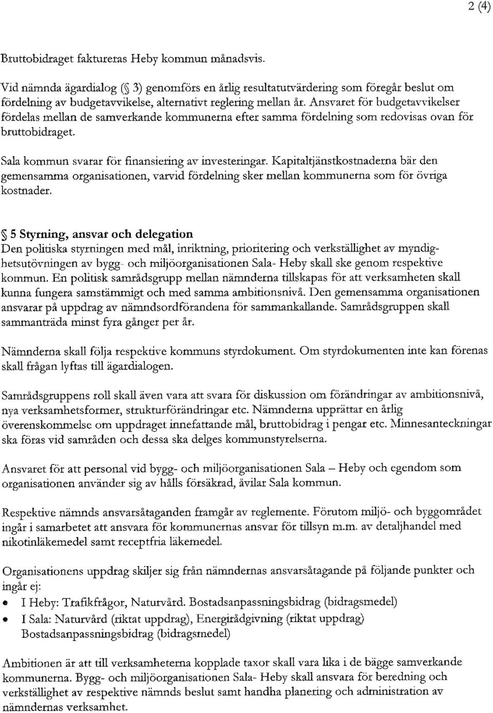 Ansvaret för budgetavvikelser fördelas mellan de samverkande kommunerna efter samma fördelning som redovisas ovan för bruttobidraget. Sala kommun svarar för flnansiering av investeringar.