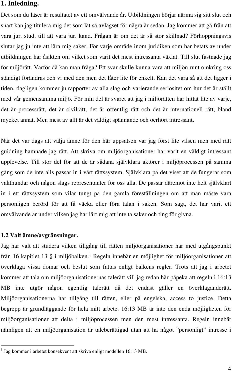 För varje område inom juridiken som har betats av under utbildningen har åsikten om vilket som varit det mest intressanta växlat. Till slut fastnade jag för miljörätt. Varför då kan man fråga?