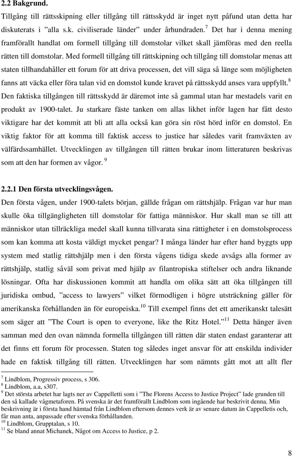 Med formell tillgång till rättskipning och tillgång till domstolar menas att staten tillhandahåller ett forum för att driva processen, det vill säga så länge som möjligheten fanns att väcka eller