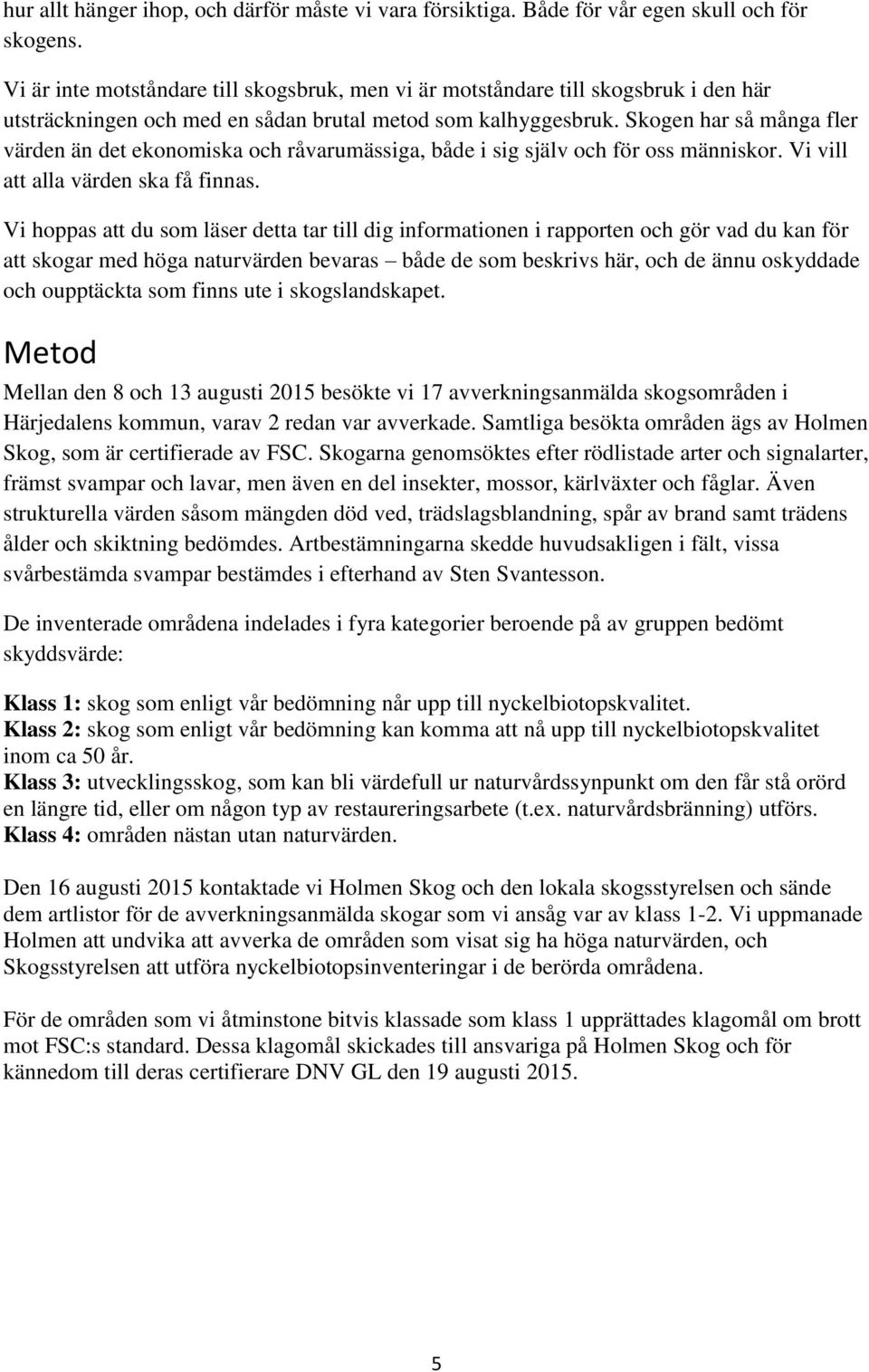 Skogen har så många fler värden än det ekonomiska och råvarumässiga, både i sig själv och för oss människor. Vi vill att alla värden ska få finnas.